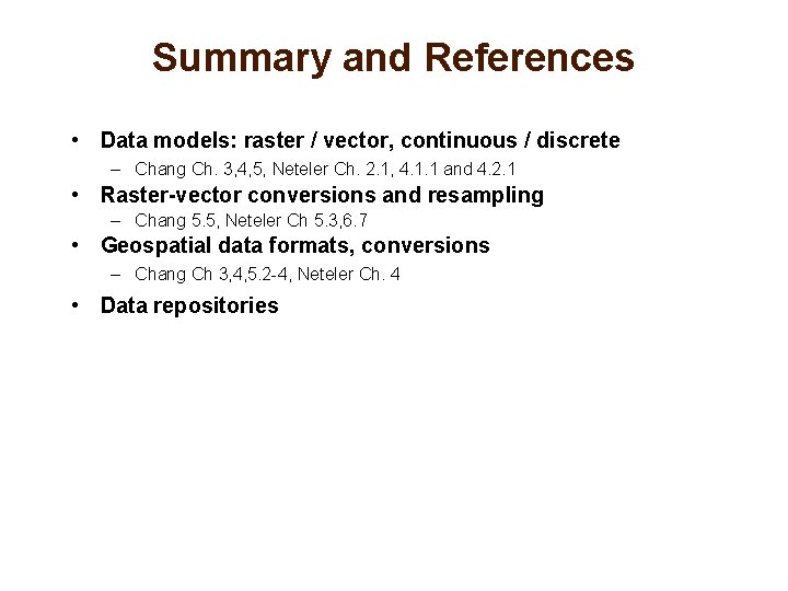 Summary and References • Data models: raster / vector, continuous / discrete – Chang