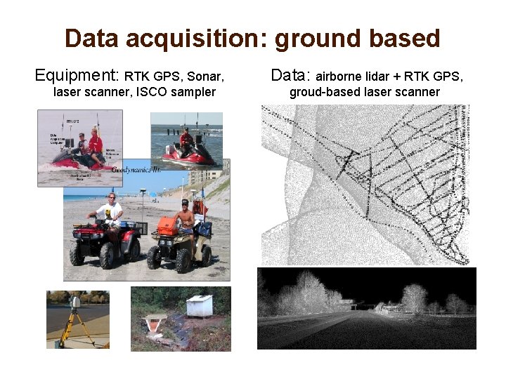 Data acquisition: ground based Equipment: RTK GPS, Sonar, laser scanner, ISCO sampler Data: airborne