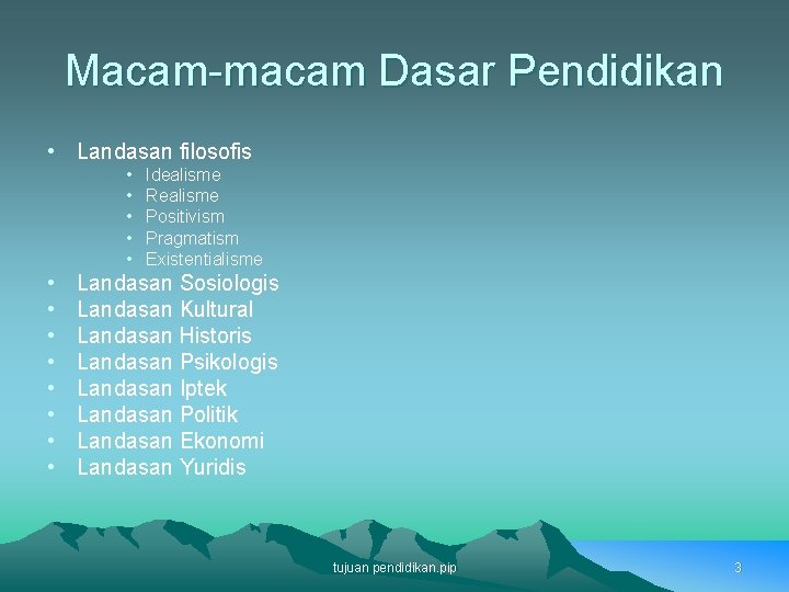 Macam-macam Dasar Pendidikan • Landasan filosofis • • • • Idealisme Realisme Positivism Pragmatism