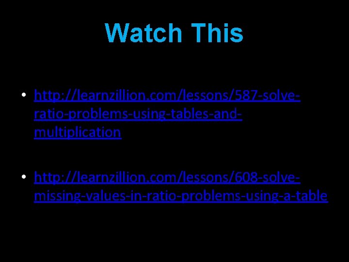 Watch This • http: //learnzillion. com/lessons/587 -solveratio-problems-using-tables-andmultiplication • http: //learnzillion. com/lessons/608 -solvemissing-values-in-ratio-problems-using-a-table 