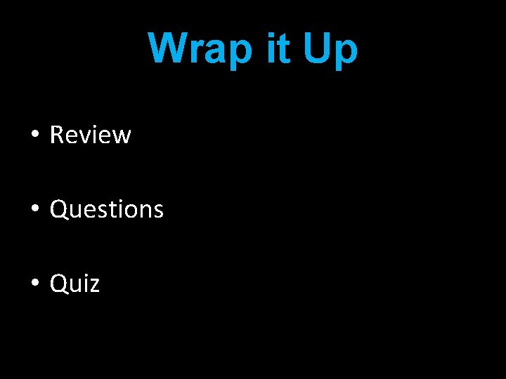 Wrap it Up • Review • Questions • Quiz 