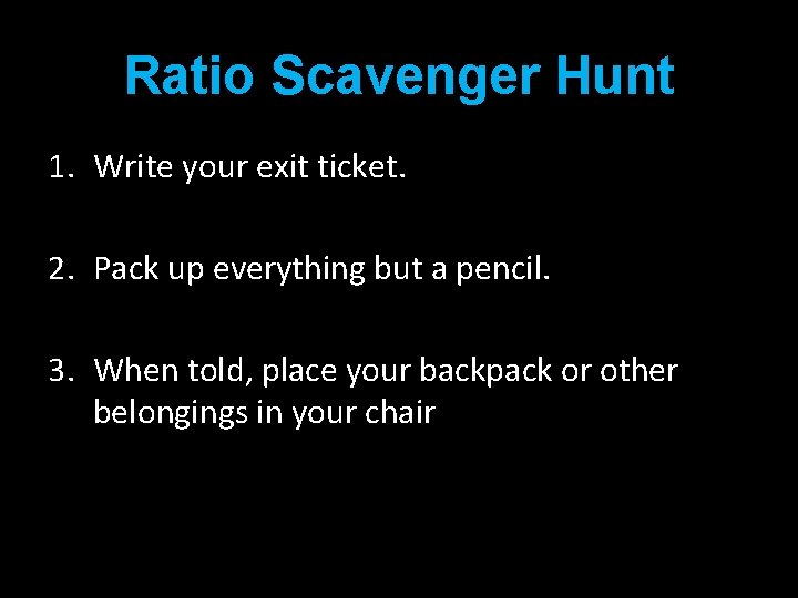 Ratio Scavenger Hunt 1. Write your exit ticket. 2. Pack up everything but a