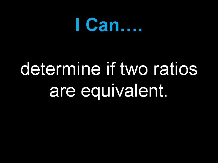 I Can…. determine if two ratios are equivalent. 