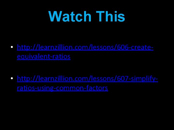 Watch This • http: //learnzillion. com/lessons/606 -createequivalent-ratios • http: //learnzillion. com/lessons/607 -simplifyratios-using-common-factors 