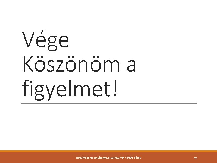 Vége Köszönöm a figyelmet! SZÁMÍTÓGÉPES HÁLÓZATOK GYAKORLAT 6 - VÖRÖS PÉTER 21 