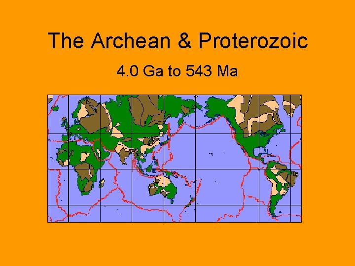 The Archean & Proterozoic 4. 0 Ga to 543 Ma 