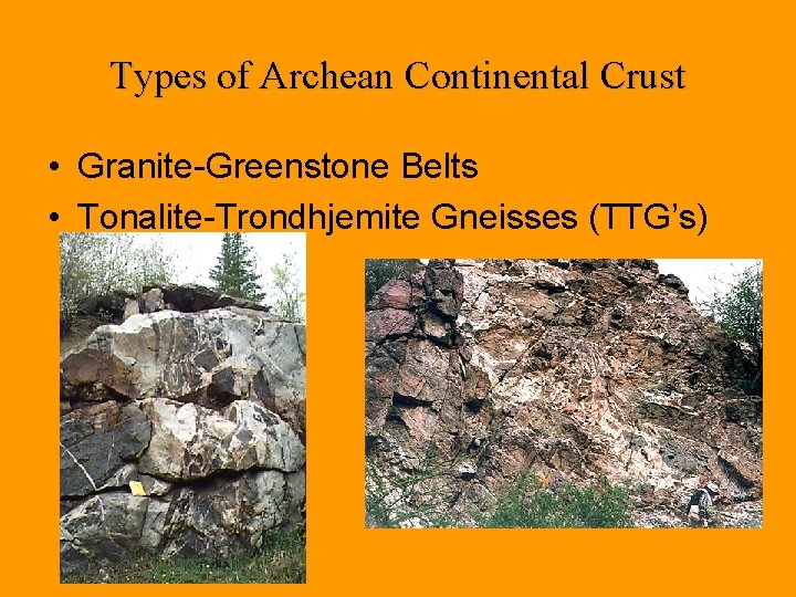 Types of Archean Continental Crust • Granite-Greenstone Belts • Tonalite-Trondhjemite Gneisses (TTG’s) 