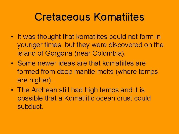 Cretaceous Komatiites • It was thought that komatiites could not form in younger times,