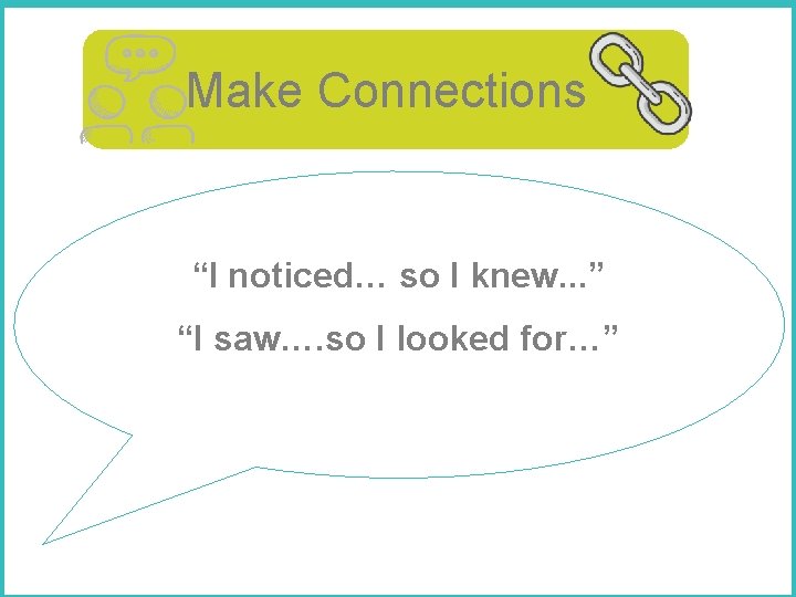 Make Connections “I noticed… so I knew. . . ” “I saw…. so I