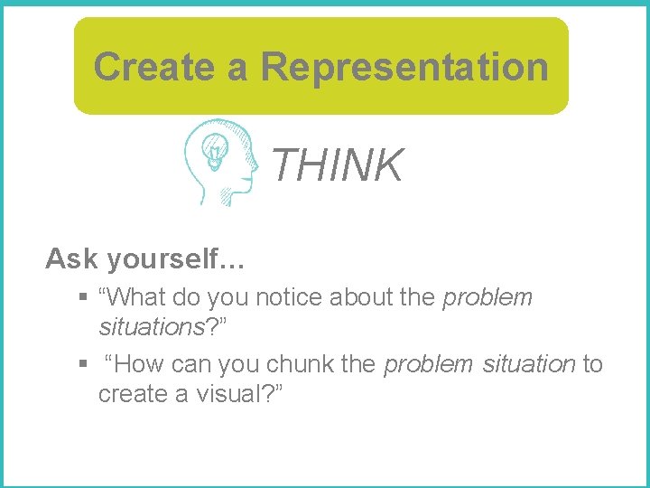 Create a Representation THINK Ask yourself… § “What do you notice about the problem