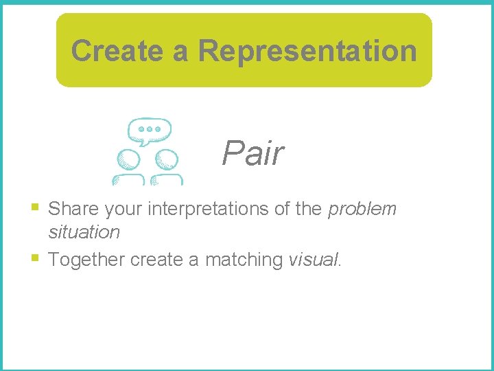 Create a Representation Pair § Share your interpretations of the problem § situation Together