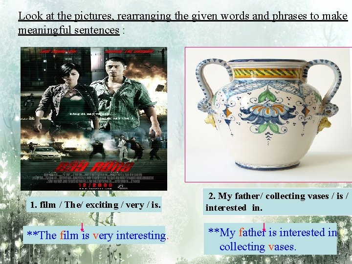 Look at the pictures, rearranging the given words and phrases to make meaningful sentences Look at the pictures, rearranging the given words and phrases to make meaningful sentences