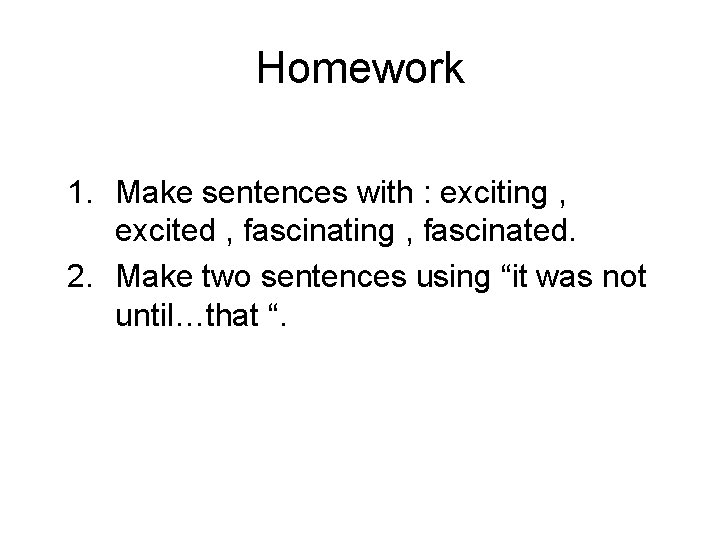 Homework 1. Make sentences with : exciting , excited , fascinating , fascinated. 2. Homework 1. Make sentences with : exciting , excited , fascinating , fascinated. 2.