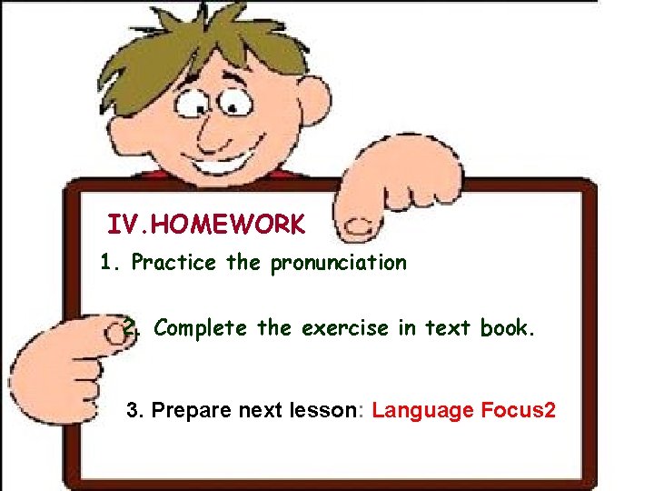 IV. HOMEWORK 1. Practice the pronunciation 2. Complete the exercise in text book. 3. IV. HOMEWORK 1. Practice the pronunciation 2. Complete the exercise in text book. 3.
