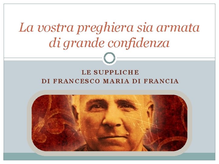 La vostra preghiera sia armata di grande confidenza LE SUPPLICHE DI FRANCESCO MARIA DI