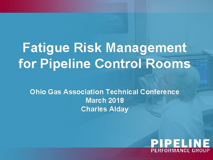 Fatigue Risk Management for Pipeline Control Rooms Ohio Gas Association Technical Conference March 2018