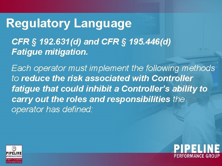 Regulatory Language CFR § 192. 631(d) and CFR § 195. 446(d) Fatigue mitigation. Each