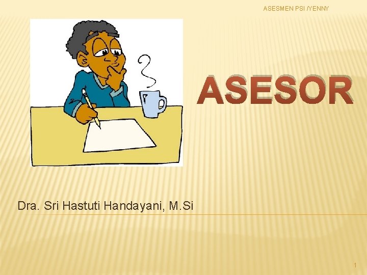 ASESMEN PSI /YENNY ASESOR Dra. Sri Hastuti Handayani, M. Si 1 