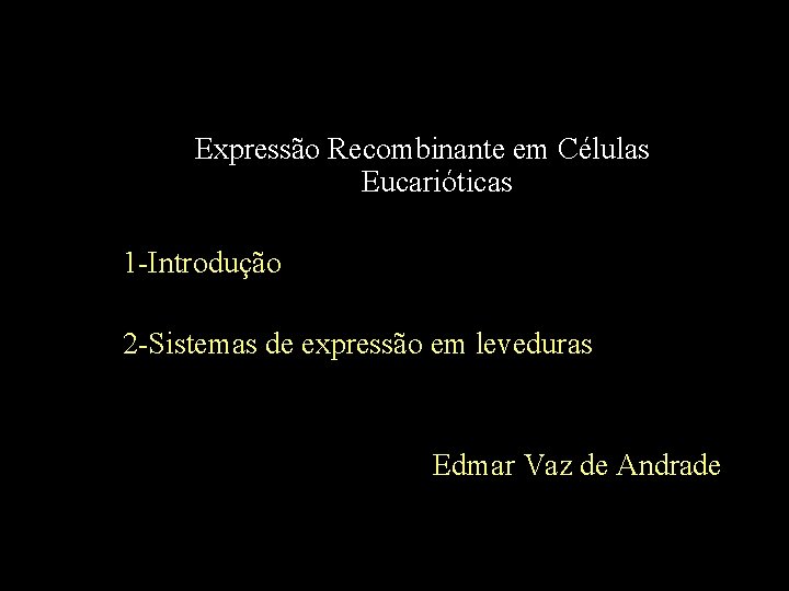 Expressão Recombinante em Células Eucarióticas 1 -Introdução 2 -Sistemas de expressão em leveduras Edmar