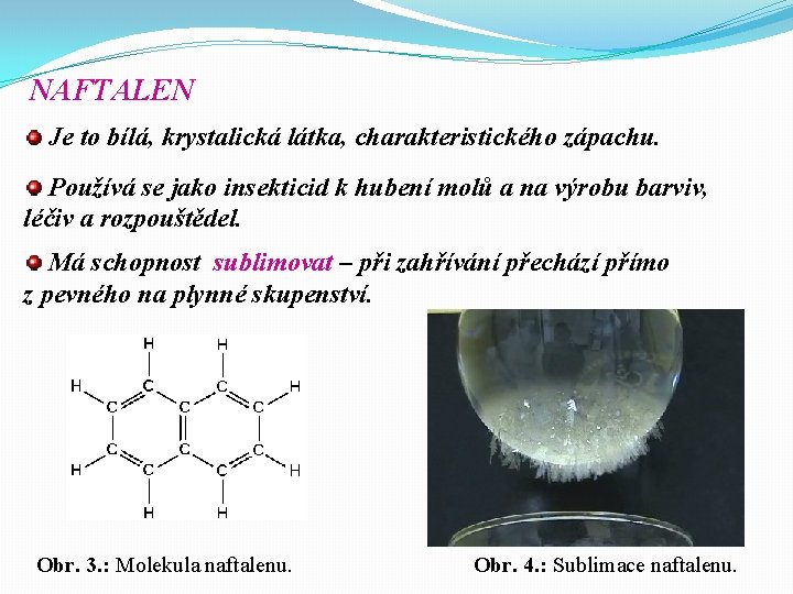 NAFTALEN Je to bílá, krystalická látka, charakteristického zápachu. Používá se jako insekticid k hubení