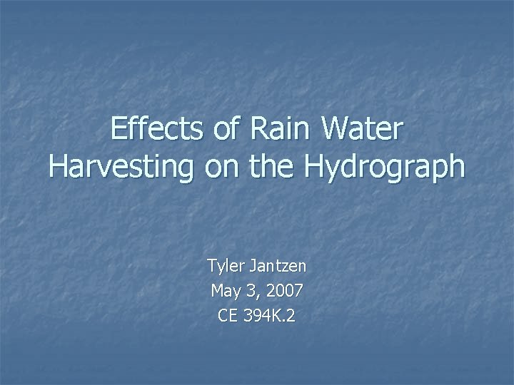 Effects of Rain Water Harvesting on the Hydrograph Tyler Jantzen May 3, 2007 CE