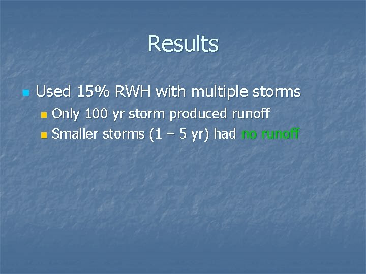 Results n Used 15% RWH with multiple storms Only 100 yr storm produced runoff