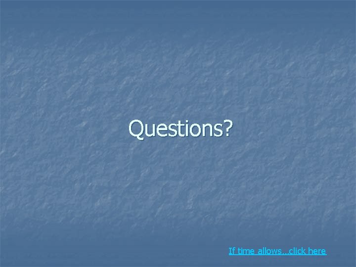 Questions? If time allows…click here 