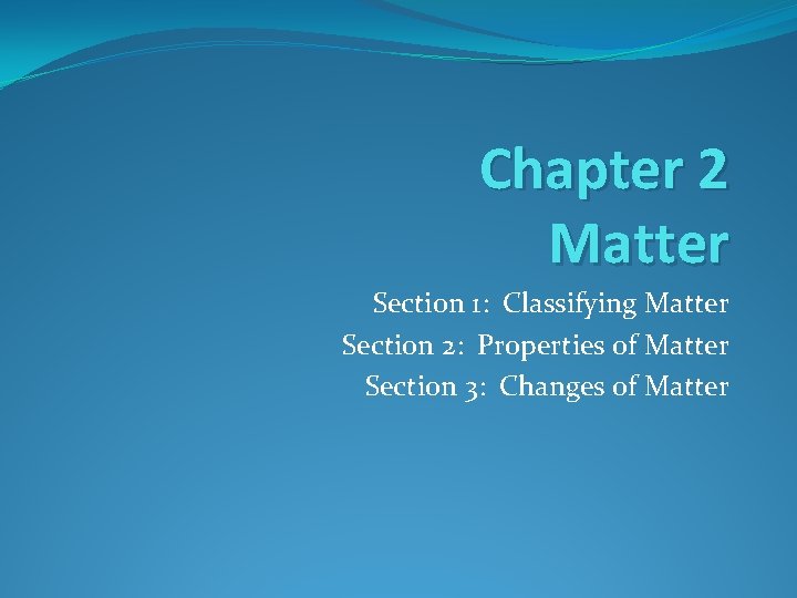 Chapter 2 Matter Section 1: Classifying Matter Section 2: Properties of Matter Section 3: