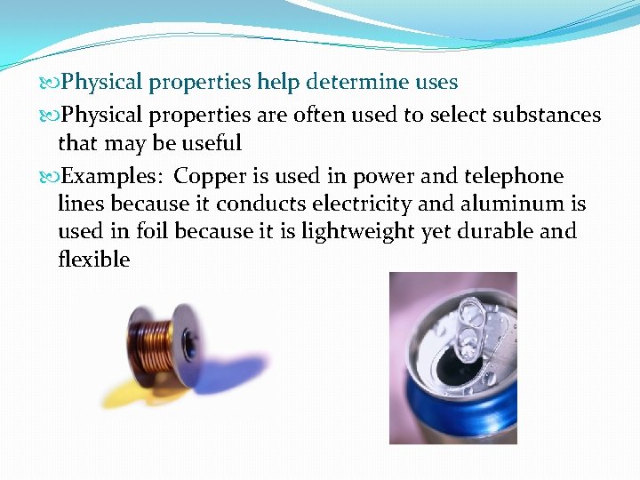  Physical properties help determine uses Physical properties are often used to select substances