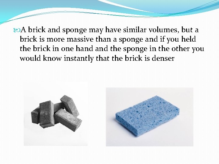  A brick and sponge may have similar volumes, but a brick is more