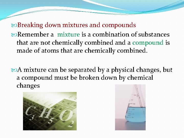  Breaking down mixtures and compounds Remember a mixture is a combination of substances