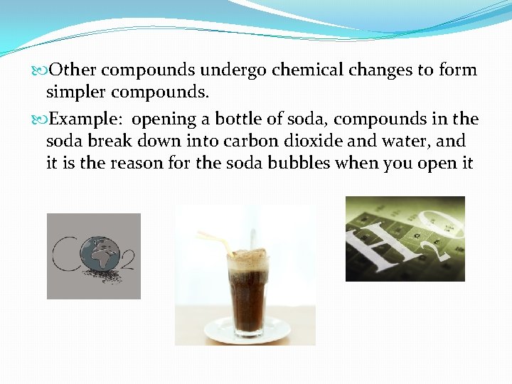  Other compounds undergo chemical changes to form simpler compounds. Example: opening a bottle