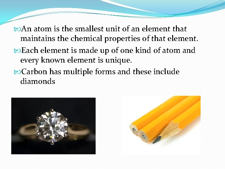  An atom is the smallest unit of an element that maintains the chemical