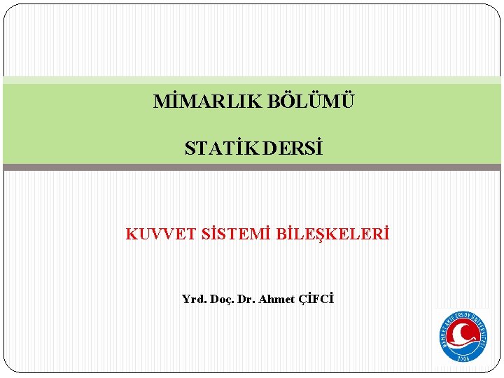 MİMARLIK BÖLÜMÜ STATİK DERSİ KUVVET SİSTEMİ BİLEŞKELERİ Yrd. Doç. Dr. Ahmet ÇİFCİ 