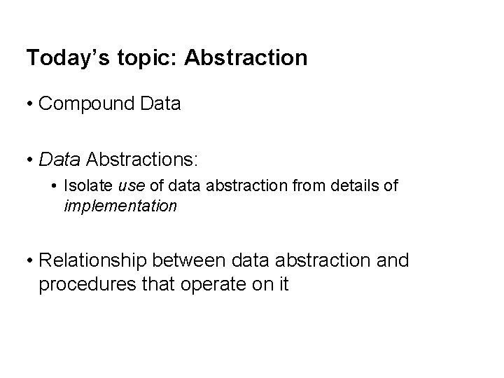Today’s topic: Abstraction • Compound Data • Data Abstractions: • Isolate use of data