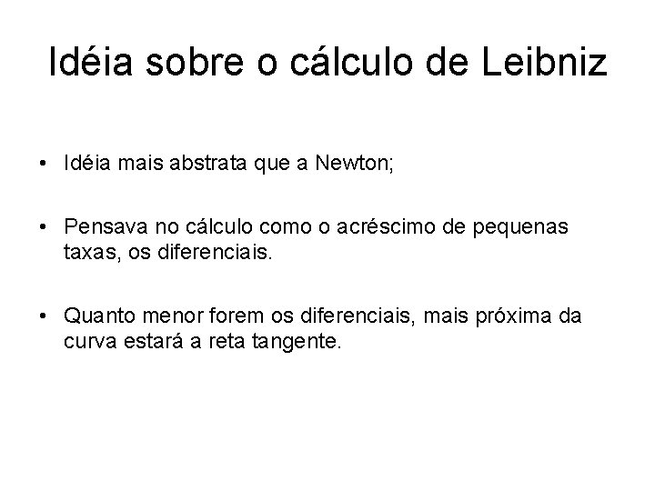 Idéia sobre o cálculo de Leibniz • Idéia mais abstrata que a Newton; •