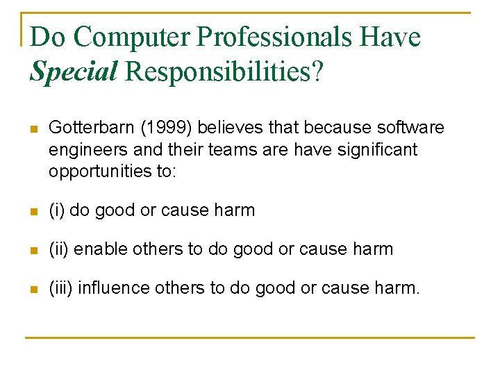 Do Computer Professionals Have Special Responsibilities? n Gotterbarn (1999) believes that because software engineers