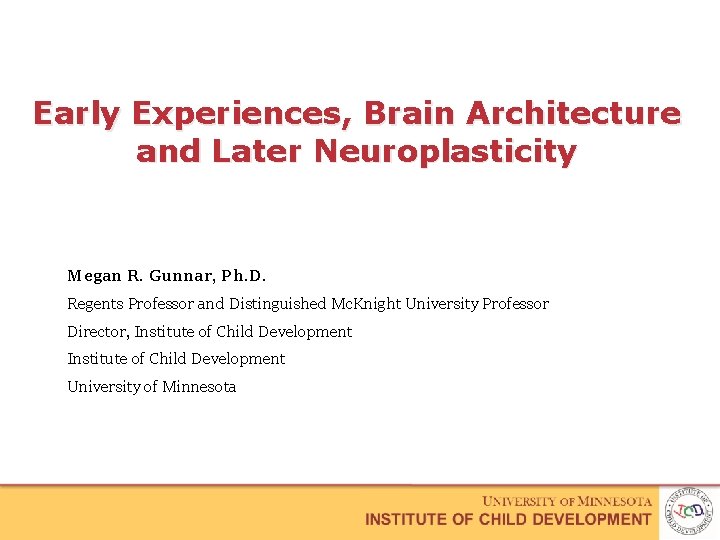 Early Experiences, Brain Architecture and Later Neuroplasticity Megan R. Gunnar, Ph. D. Regents Professor