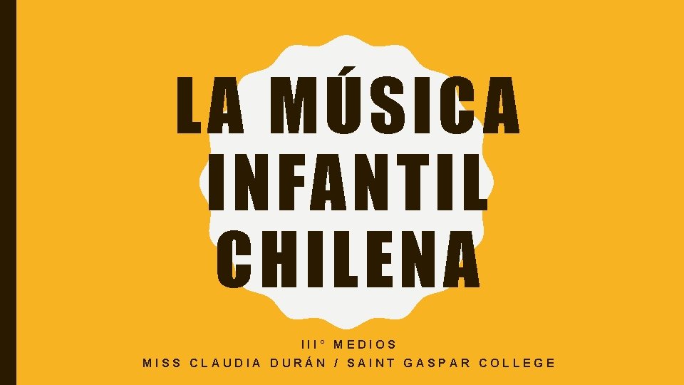 LA MÚSICA INFANTIL CHILENA III° MEDIOS MISS CLAUDIA DURÁN / SAINT GASPAR COLLEGE LA MÚSICA INFANTIL CHILENA III° MEDIOS MISS CLAUDIA DURÁN / SAINT GASPAR COLLEGE