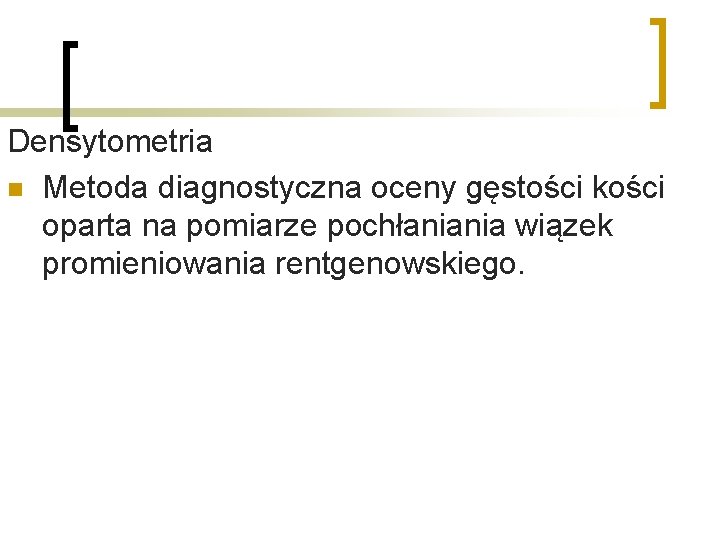Densytometria n Metoda diagnostyczna oceny gęstości kości oparta na pomiarze pochłaniania wiązek promieniowania rentgenowskiego.