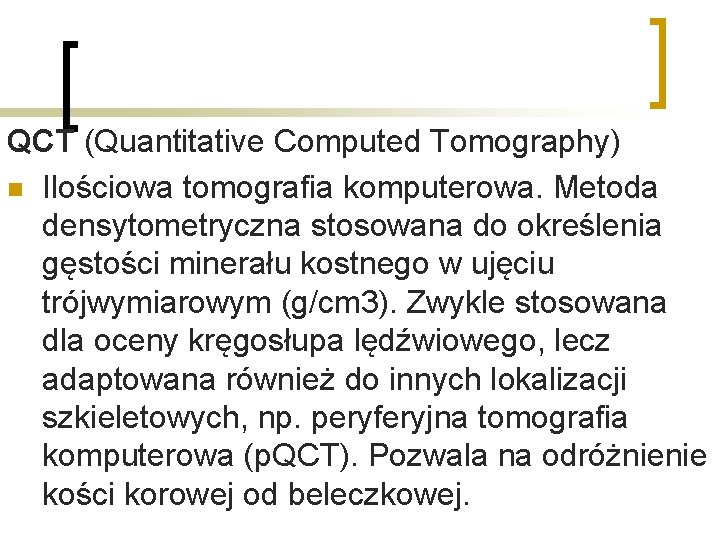 QCT (Quantitative Computed Tomography) n Ilościowa tomografia komputerowa. Metoda densytometryczna stosowana do określenia gęstości QCT (Quantitative Computed Tomography) n Ilościowa tomografia komputerowa. Metoda densytometryczna stosowana do określenia gęstości