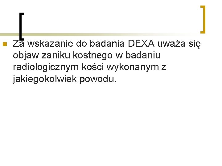 n Za wskazanie do badania DEXA uważa się objaw zaniku kostnego w badaniu radiologicznym n Za wskazanie do badania DEXA uważa się objaw zaniku kostnego w badaniu radiologicznym