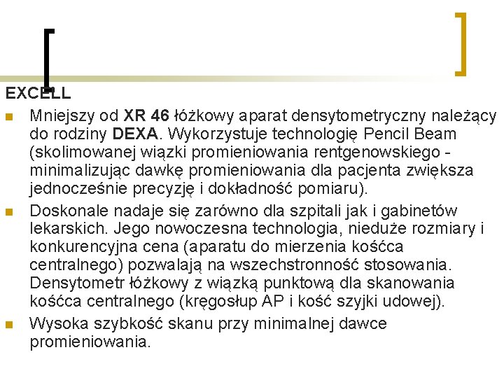 EXCELL n Mniejszy od XR 46 łóżkowy aparat densytometryczny należący do rodziny DEXA. Wykorzystuje EXCELL n Mniejszy od XR 46 łóżkowy aparat densytometryczny należący do rodziny DEXA. Wykorzystuje