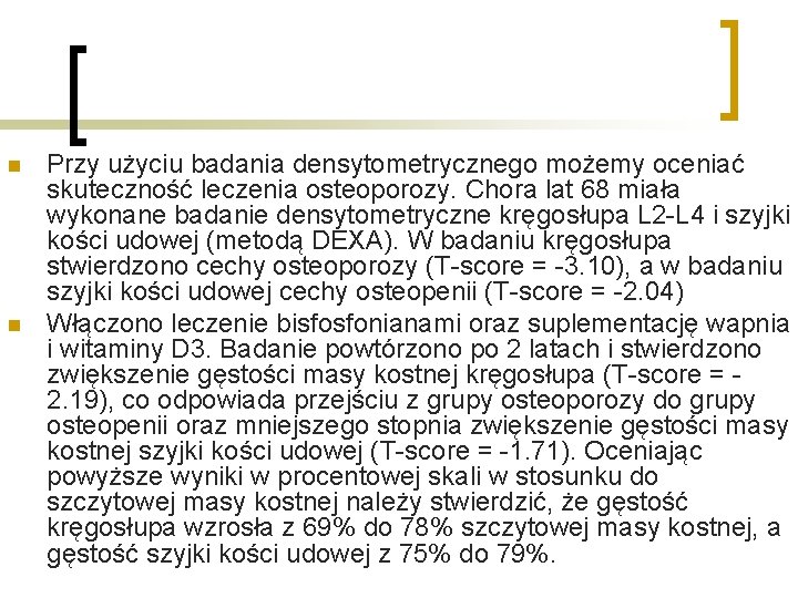 n n Przy użyciu badania densytometrycznego możemy oceniać skuteczność leczenia osteoporozy. Chora lat 68