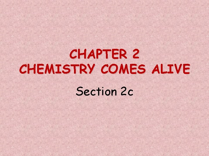 CHAPTER 2 CHEMISTRY COMES ALIVE Section 2 c 