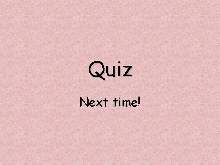 Quiz Next time! 