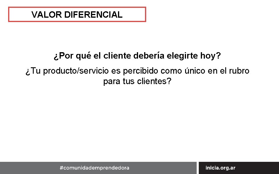 VALOR DIFERENCIAL ¿Por qué el cliente debería elegirte hoy? ¿Tu producto/servicio es percibido como