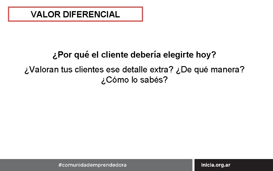 VALOR DIFERENCIAL ¿Por qué el cliente debería elegirte hoy? ¿Valoran tus clientes ese detalle