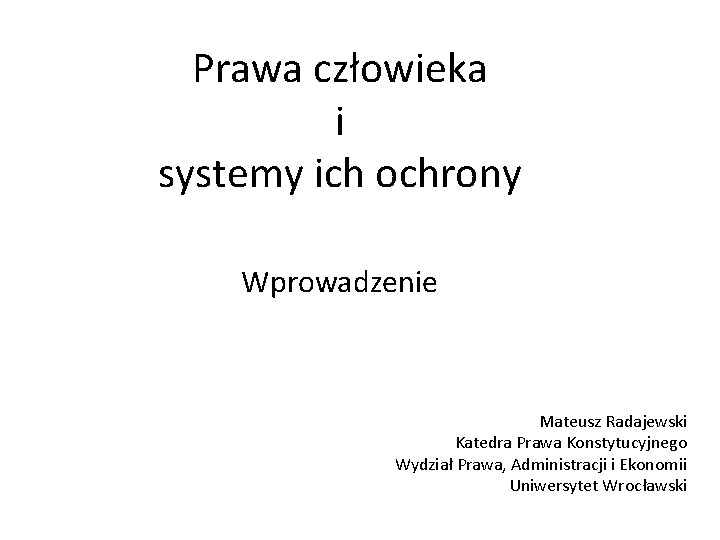 Prawa człowieka i systemy ich ochrony Wprowadzenie Mateusz Radajewski Katedra Prawa Konstytucyjnego Wydział Prawa,