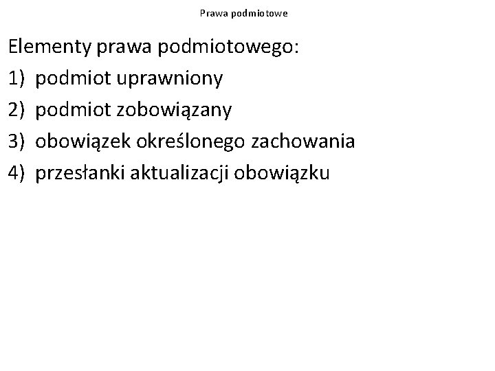 Prawa podmiotowe Elementy prawa podmiotowego: 1) podmiot uprawniony 2) podmiot zobowiązany 3) obowiązek określonego